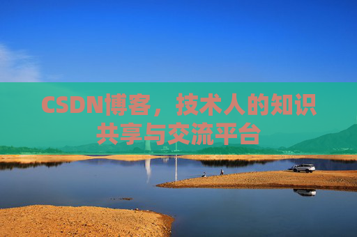 CSDN博客，技术人的知识共享与交流平台